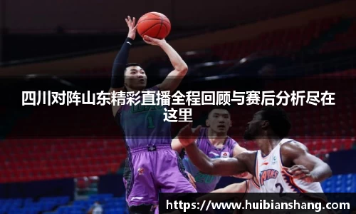 四川对阵山东精彩直播全程回顾与赛后分析尽在这里